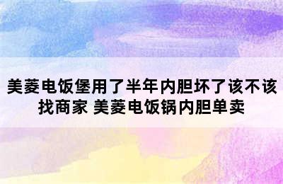 美菱电饭堡用了半年内胆坏了该不该找商家 美菱电饭锅内胆单卖